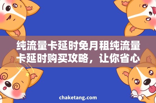 纯流量卡延时免月租纯流量卡延时购买攻略，让你省心又省钱！
