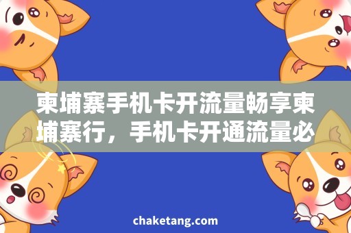 柬埔寨手机卡开流量畅享柬埔寨行，手机卡开通流量必备！