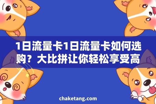 1日流量卡1日流量卡如何选购？大比拼让你轻松享受高速上网