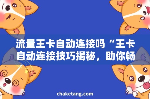 流量王卡自动连接吗“王卡自动连接技巧揭秘，助你畅享流量”