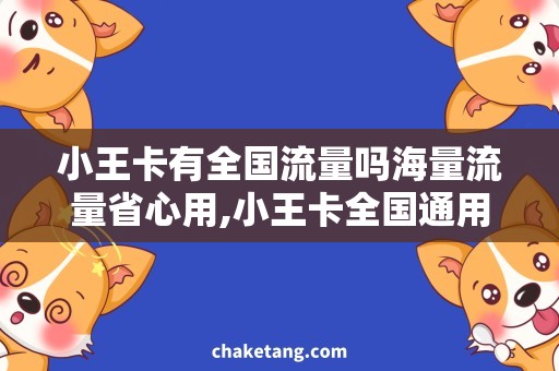 小王卡有全国流量吗海量流量省心用,小王卡全国通用吗？