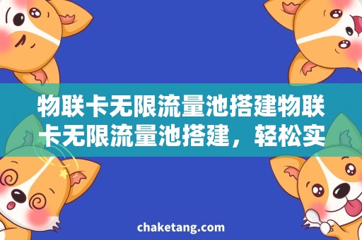 物联卡无限流量池搭建物联卡无限流量池搭建，轻松实现智能设备联网