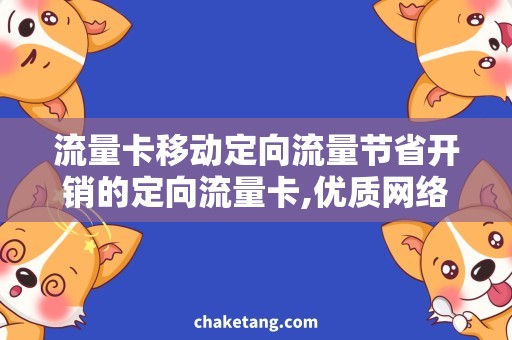 流量卡移动定向流量节省开销的定向流量卡,优质网络让你上网更畅快