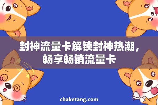 封神流量卡解锁封神热潮，畅享畅销流量卡