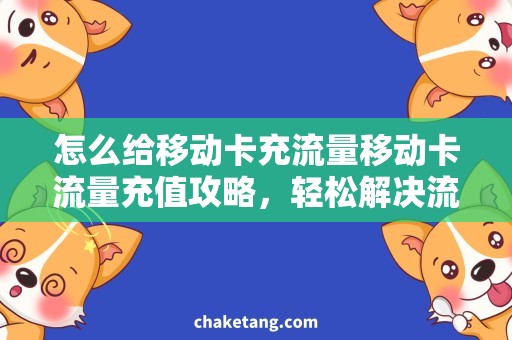 怎么给移动卡充流量移动卡流量充值攻略，轻松解决流量不足问题