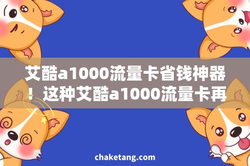 艾酷a1000流量卡省钱神器！这种艾酷a1000流量卡再也不愁用不完了