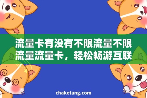 流量卡有没有不限流量不限流量流量卡，轻松畅游互联网世界