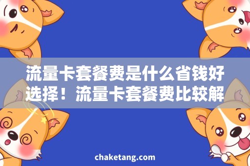 流量卡套餐费是什么省钱好选择！流量卡套餐费比较解析