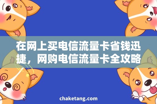 在网上买电信流量卡省钱迅捷，网购电信流量卡全攻略！