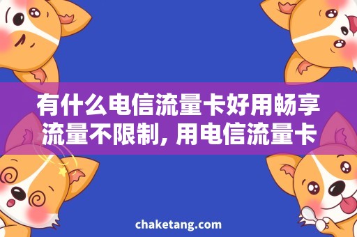 有什么电信流量卡好用畅享流量不限制, 用电信流量卡！