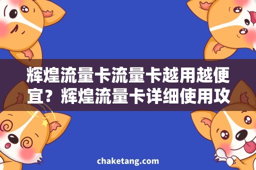 辉煌流量卡流量卡越用越便宜？辉煌流量卡详细使用攻略
