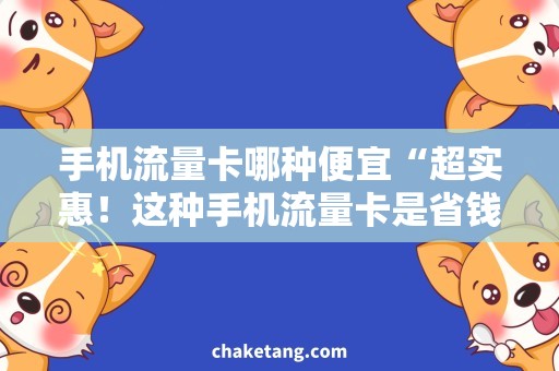 手机流量卡哪种便宜“超实惠！这种手机流量卡是省钱神器！”