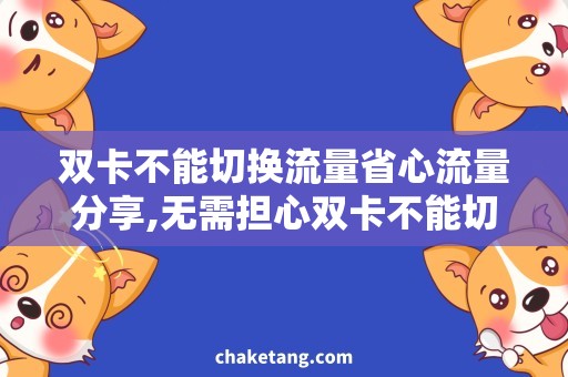 双卡不能切换流量省心流量分享,无需担心双卡不能切换的问题