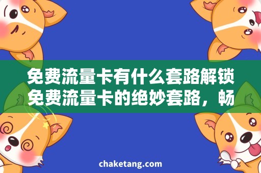 免费流量卡有什么套路解锁免费流量卡的绝妙套路，畅享无限畅想