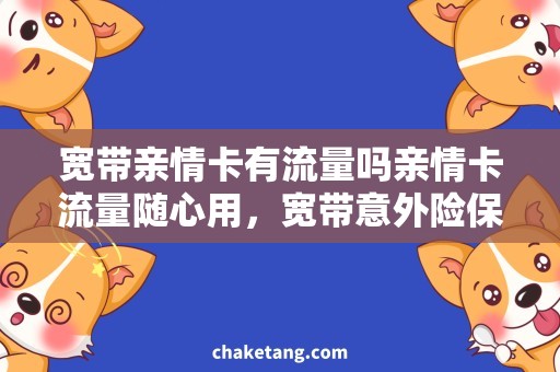 宽带亲情卡有流量吗亲情卡流量随心用，宽带意外险保障