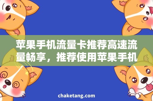 苹果手机流量卡推荐高速流量畅享，推荐使用苹果手机流量卡