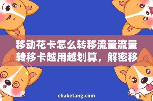 移动花卡怎么转移流量流量转移卡越用越划算，解密移动花卡