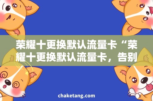 荣耀十更换默认流量卡“荣耀十更换默认流量卡，告别套餐流量限制！”
