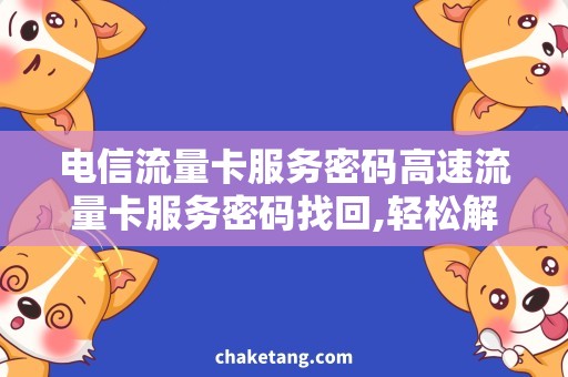 电信流量卡服务密码高速流量卡服务密码找回,轻松解决电信卡问题