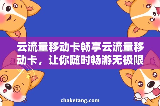 云流量移动卡畅享云流量移动卡，让你随时畅游无极限