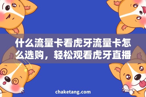 什么流量卡看虎牙流量卡怎么选购，轻松观看虎牙直播