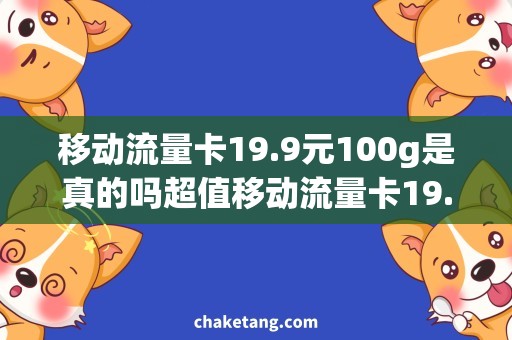 移动流量卡19.9元100g是真的吗超值移动流量卡19.9元100g，全国畅享网络不限速