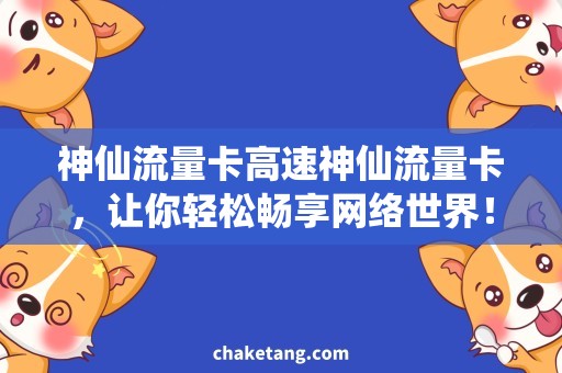 神仙流量卡高速神仙流量卡，让你轻松畅享网络世界！