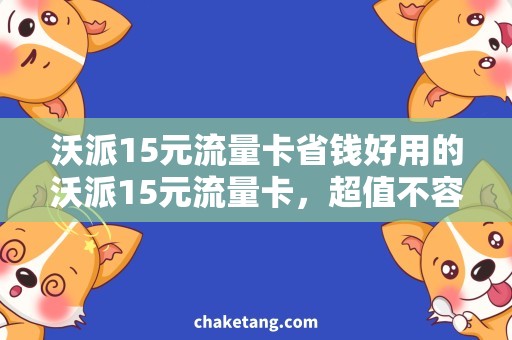 沃派15元流量卡省钱好用的沃派15元流量卡，超值不容错过！