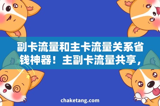 副卡流量和主卡流量关系省钱神器！主副卡流量共享，一份流量两人用！