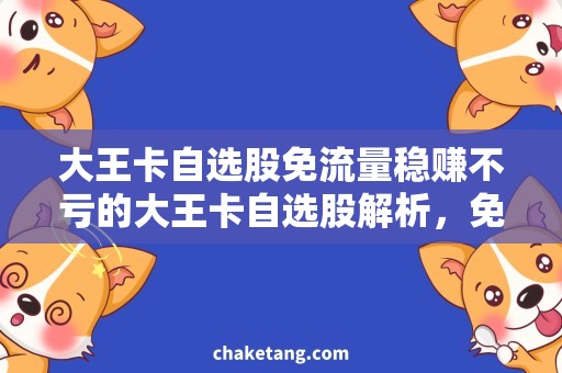大王卡自选股免流量稳赚不亏的大王卡自选股解析，免流量畅享股市之路