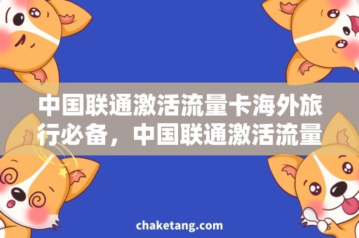 中国联通激活流量卡海外旅行必备，中国联通激活流量卡实用攻略