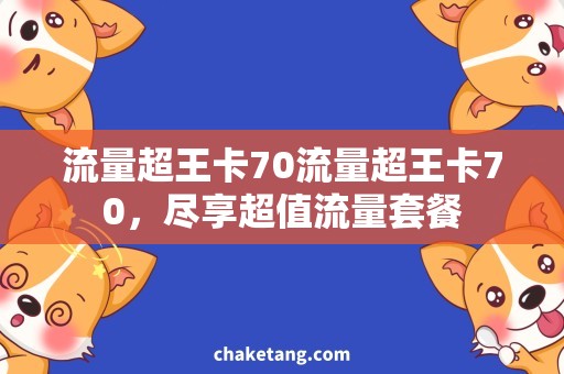 流量超王卡70流量超王卡70，尽享超值流量套餐