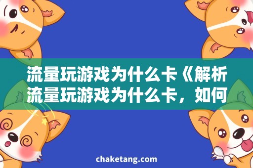 流量玩游戏为什么卡《解析流量玩游戏为什么卡，如何优化手机游戏体验》