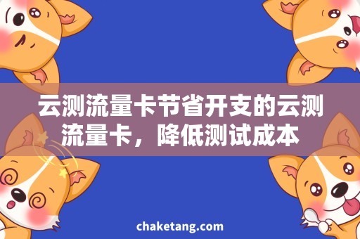 云测流量卡节省开支的云测流量卡，降低测试成本