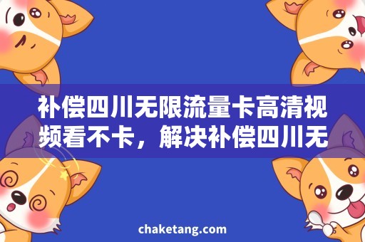 补偿四川无限流量卡高清视频看不卡，解决补偿四川无限流量卡的需求