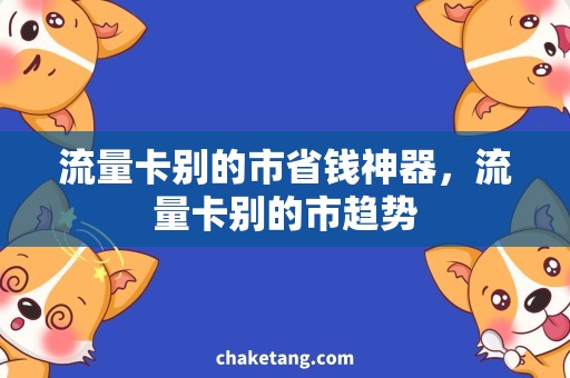 流量卡别的市省钱神器，流量卡别的市趋势