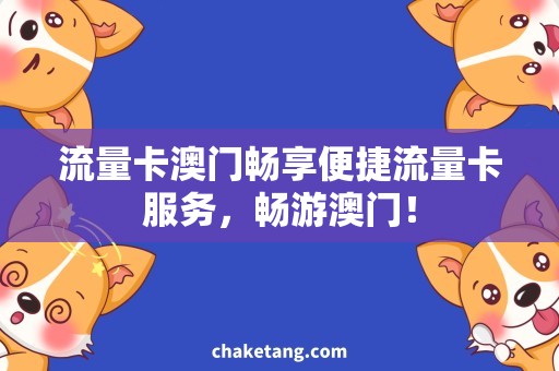 流量卡澳门畅享便捷流量卡服务，畅游澳门！