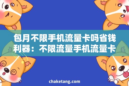 包月不限手机流量卡吗省钱利器：不限流量手机流量卡详解