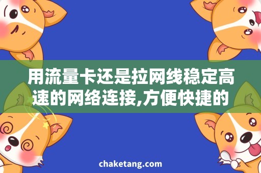 用流量卡还是拉网线稳定高速的网络连接,方便快捷的上网体验