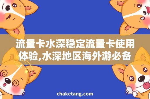 流量卡水深稳定流量卡使用体验,水深地区海外游必备