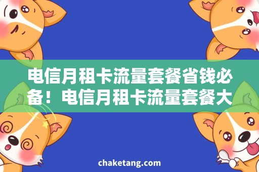 电信月租卡流量套餐省钱必备！电信月租卡流量套餐大揭秘