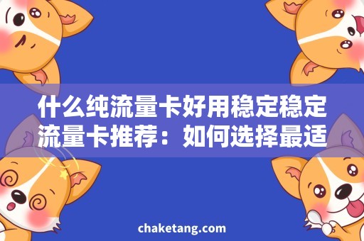 什么纯流量卡好用稳定稳定流量卡推荐：如何选择最适合你的纯流量卡？