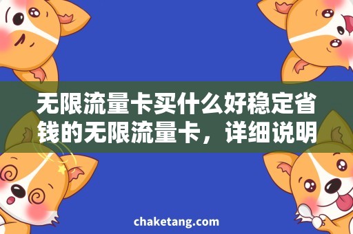 无限流量卡买什么好稳定省钱的无限流量卡，详细说明如何选择购买