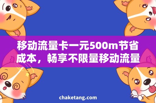 移动流量卡一元500m节省成本，畅享不限量移动流量卡