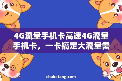 4G流量手机卡高速4G流量手机卡，一卡搞定大流量需求
