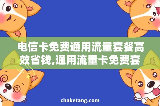 电信卡免费通用流量套餐高效省钱,通用流量卡免费套餐详解
