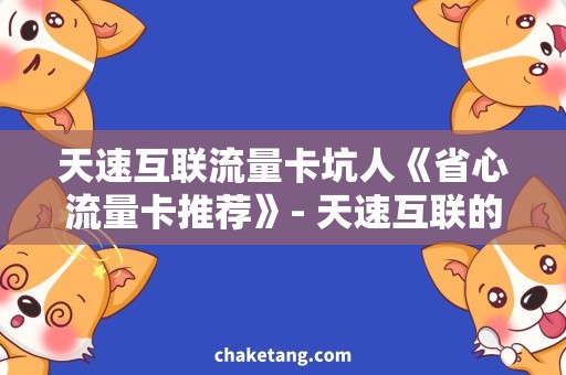 天速互联流量卡坑人《省心流量卡推荐》- 天速互联的陷阱让你不再坑人