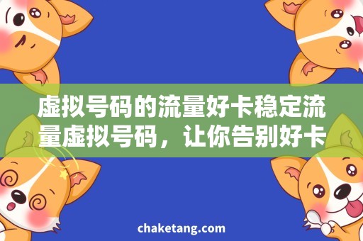虚拟号码的流量好卡稳定流量虚拟号码，让你告别好卡烦恼！