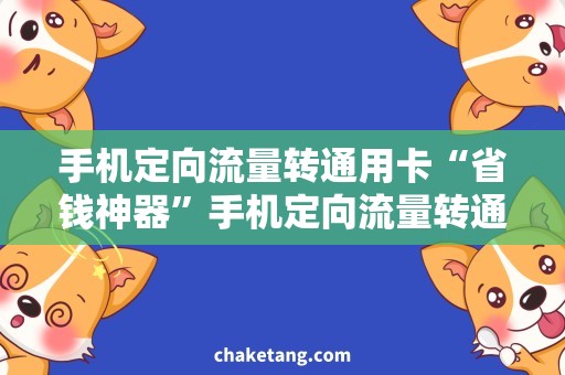 手机定向流量转通用卡“省钱神器”手机定向流量转通用卡，让你畅游网络无忧