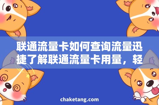 联通流量卡如何查询流量迅捷了解联通流量卡用量，轻松查询流量！